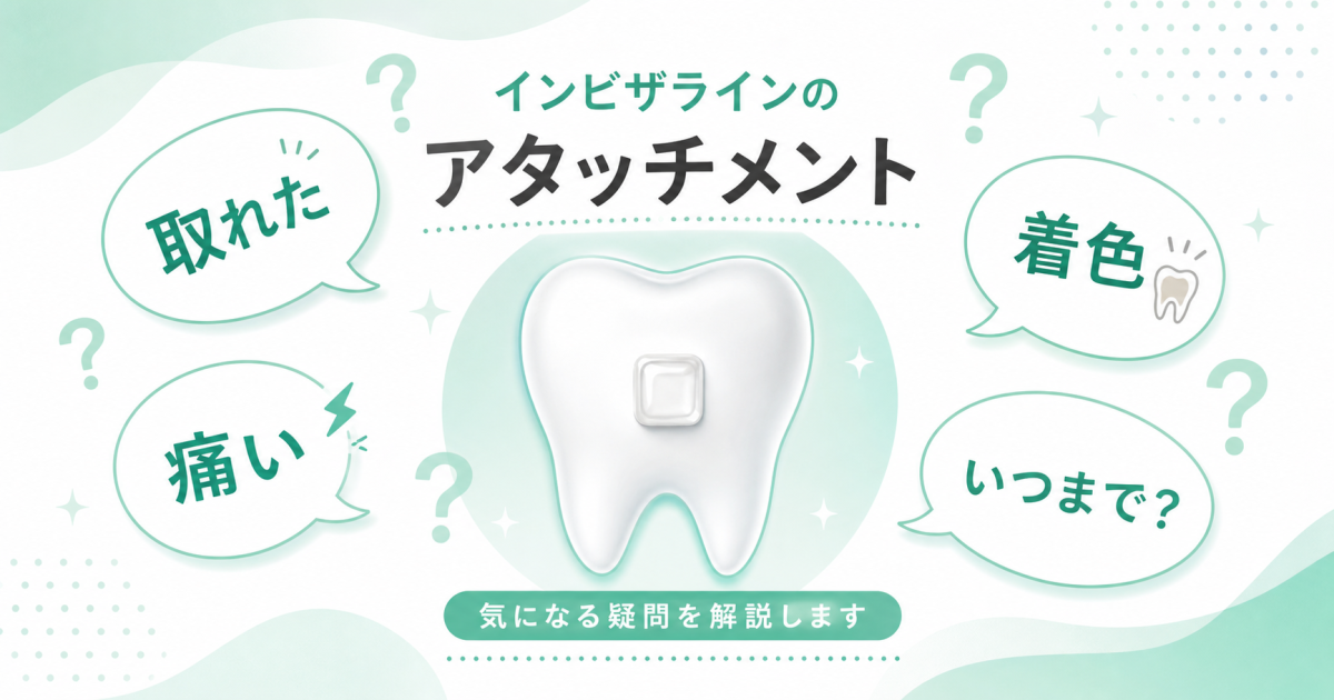 インビザラインのアタッチメントでよくある質問集｜取れた・着色・いつまでなど